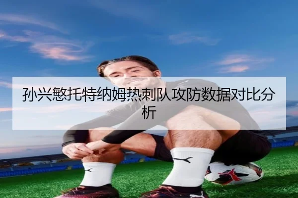 孙兴慜托特纳姆热刺队攻防数据对比分析